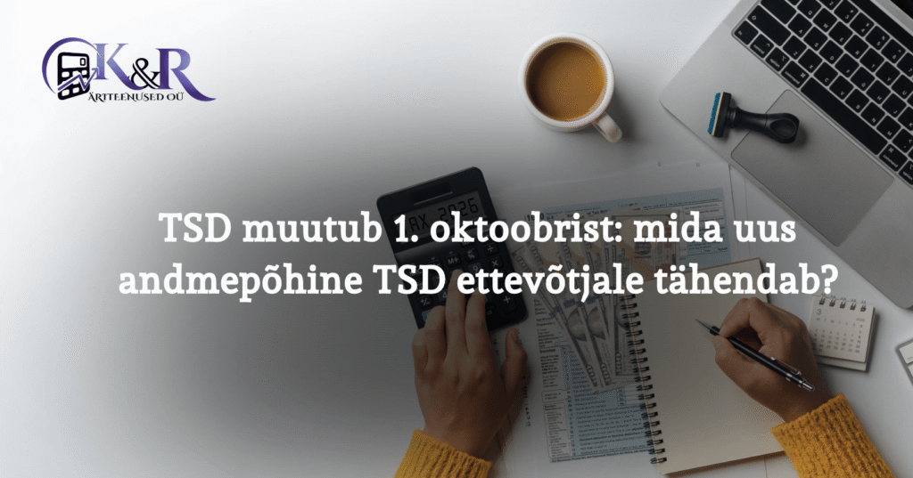 TSD muutub 1. oktoobrist_ mida uus andmepõhine TSD ettevõtjale tähendab_